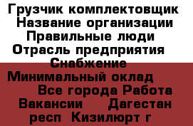 Грузчик-комплектовщик › Название организации ­ Правильные люди › Отрасль предприятия ­ Снабжение › Минимальный оклад ­ 24 000 - Все города Работа » Вакансии   . Дагестан респ.,Кизилюрт г.